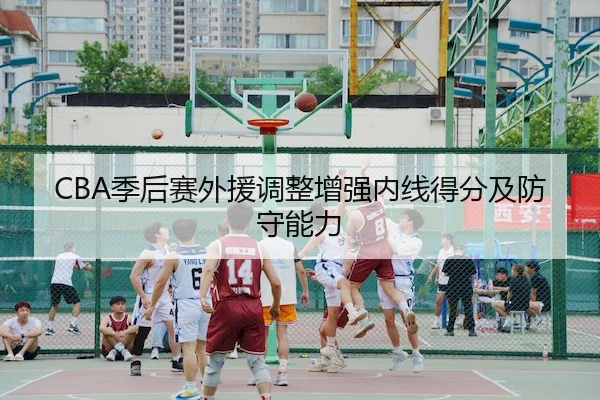CBA季后赛外援调整增强内线得分及防守能力